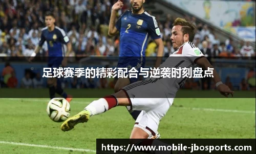 足球赛季的精彩配合与逆袭时刻盘点