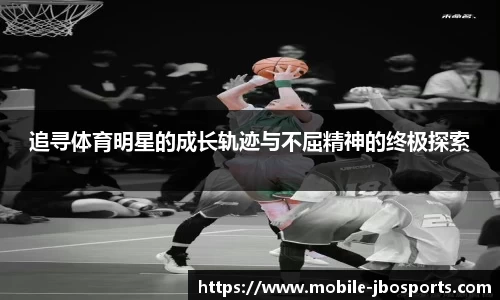 追寻体育明星的成长轨迹与不屈精神的终极探索