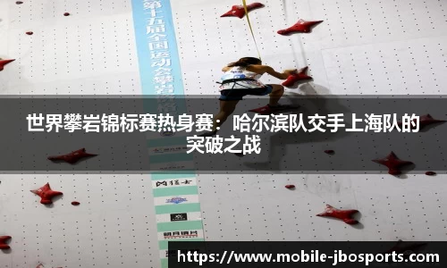 世界攀岩锦标赛热身赛：哈尔滨队交手上海队的突破之战