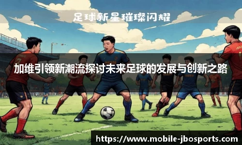 加维引领新潮流探讨未来足球的发展与创新之路