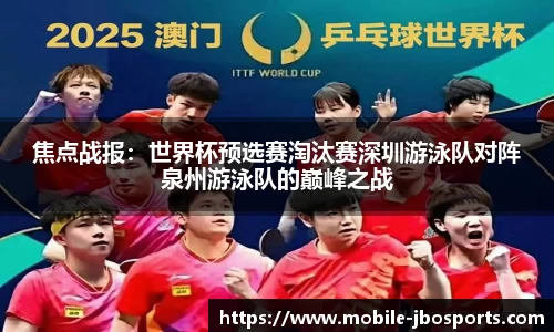 焦点战报：世界杯预选赛淘汰赛深圳游泳队对阵泉州游泳队的巅峰之战
